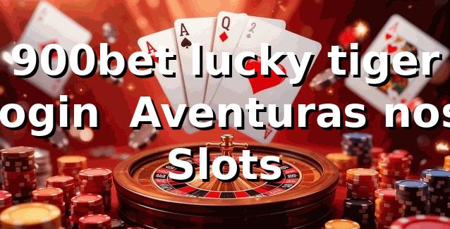 900bet lucky tiger login 🎰 Aventuras nos Slots